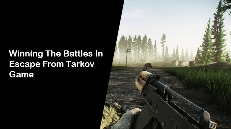 Top 6 Tips And Tricks For Winning The Battles In Escape From Tarkov Game